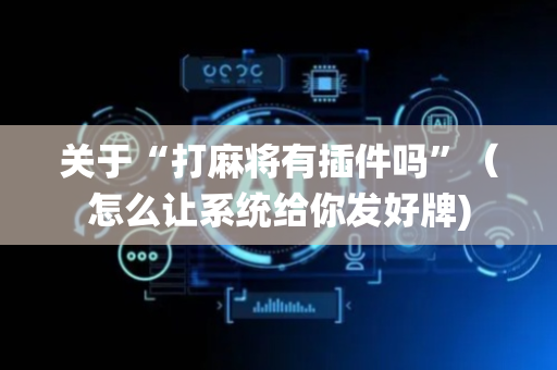 关于“打麻将有插件吗”（怎么让系统给你发好牌)