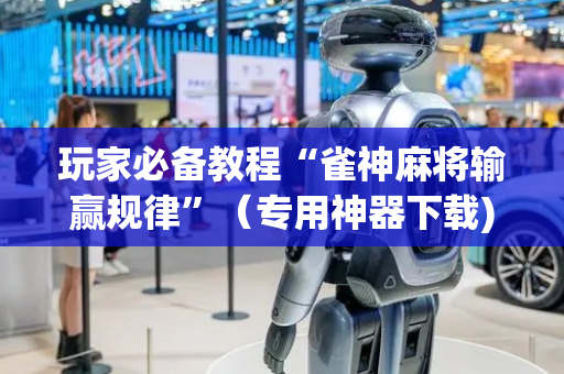玩家必备教程“雀神麻将输赢规律”（专用神器下载)