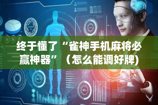 终于懂了“雀神手机麻将必赢神器”（怎么能调好牌)