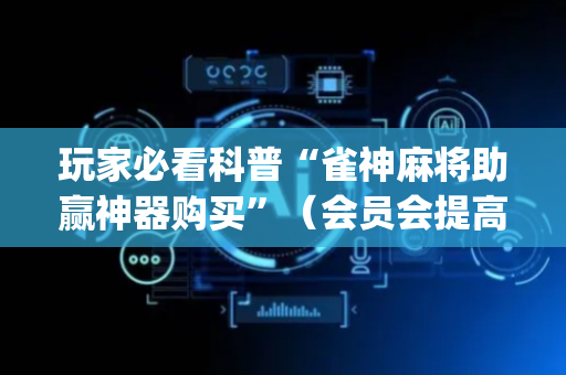 玩家必看科普“雀神麻将助赢神器购买”（会员会提高胜率吗)
