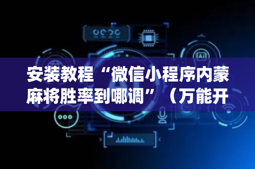 安装教程“微信小程序内蒙麻将胜率到哪调”（万能开挂器)