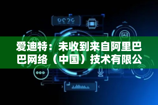 爱迪特：未收到来自阿里巴巴网络（中国）技术有限公司方面有加大投资的相关意向或计划