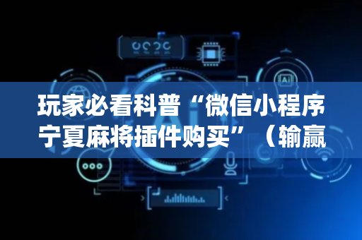 玩家必看科普“微信小程序宁夏麻将插件购买”（输赢跟id号有关系吗)
