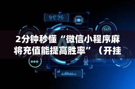 2分钟秒懂“微信小程序麻将充值能提高胜率”（开挂神器下载)
