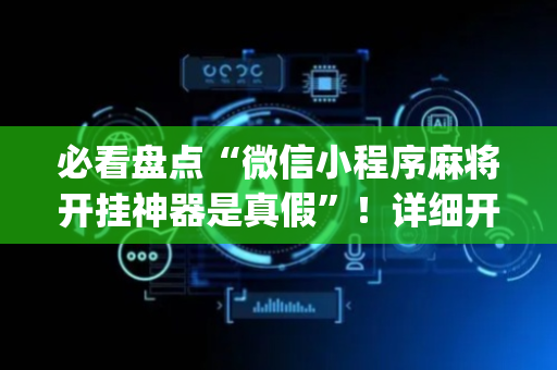 必看盘点“微信小程序麻将开挂神器是真假”！详细开挂教程（确实真的有挂)-抖音