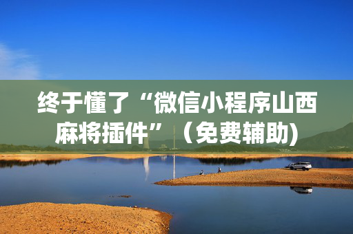 终于懂了“微信小程序山西麻将插件”（免费辅助)