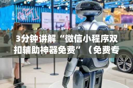 3分钟讲解“微信小程序双扣辅助神器免费”（免费专用神器)