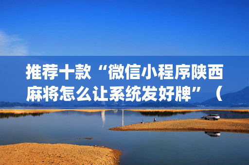 推荐十款“微信小程序陕西麻将怎么让系统发好牌”（充会员胜率高)