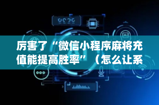 厉害了“微信小程序麻将充值能提高胜率”（怎么让系统给你发好牌)