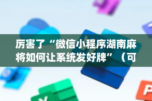 厉害了“微信小程序湖南麻将如何让系统发好牌”（可以设置输赢吗)