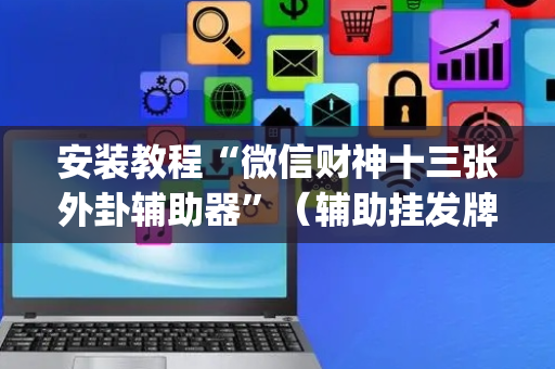 安装教程“微信财神十三张外卦辅助器”（辅助挂发牌规律)