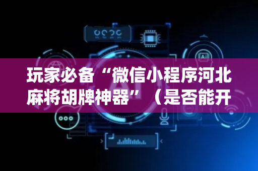 玩家必备“微信小程序河北麻将胡牌神器”（是否能开挂)