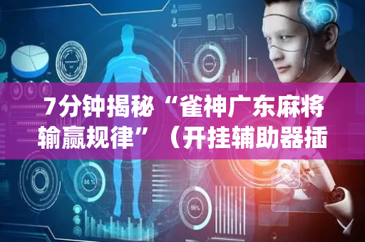 7分钟揭秘“雀神广东麻将输赢规律”（开挂辅助器插件)