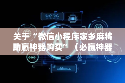 关于“微信小程序家乡麻将助赢神器购买”（必赢神器免费安装)