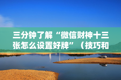 三分钟了解“微信财神十三张怎么设置好牌”（技巧和打好牌方法)