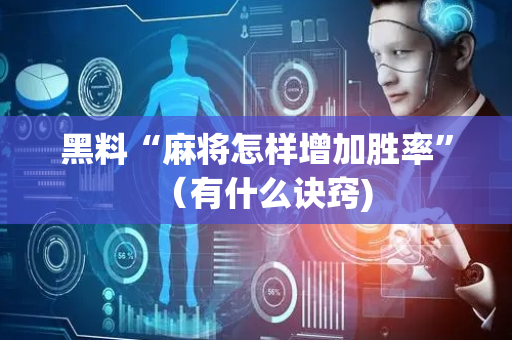 黑料“麻将怎样增加胜率”（有什么诀窍)
