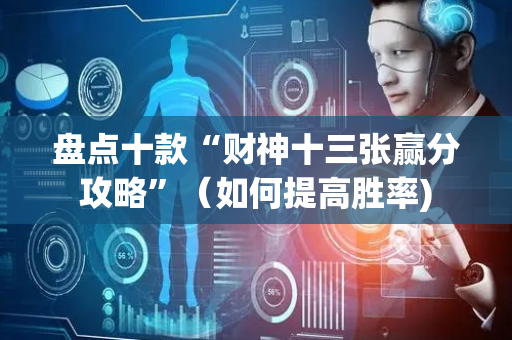 盘点十款“财神十三张赢分攻略”（如何提高胜率)