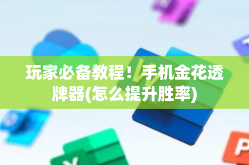 玩家必备教程！手机金花透牌器(怎么提升胜率)