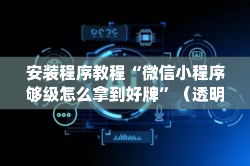 安装程序教程“微信小程序够级怎么拿到好牌”（透明器教程)