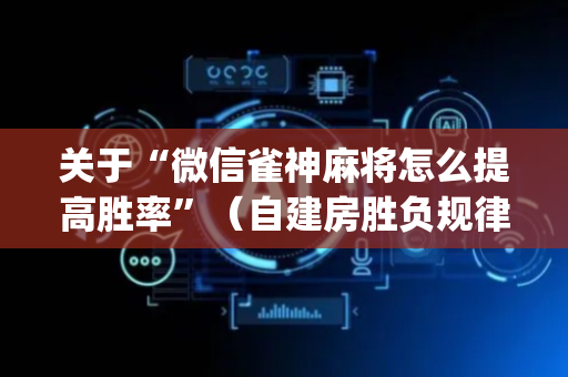 关于“微信雀神麻将怎么提高胜率”（自建房胜负规律)