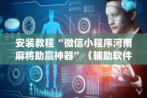 安装教程“微信小程序河南麻将助赢神器”（辅助软件)