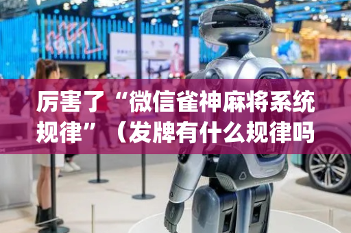 厉害了“微信雀神麻将系统规律”（发牌有什么规律吗)