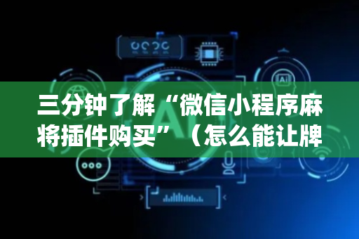 三分钟了解“微信小程序麻将插件购买”（怎么能让牌好一点)