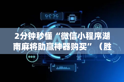 2分钟秒懂“微信小程序湖南麻将助赢神器购买”（胜率到哪调)