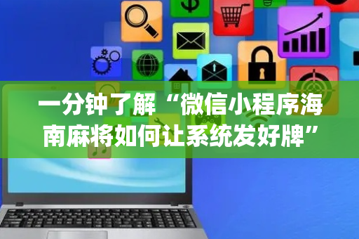 一分钟了解“微信小程序海南麻将如何让系统发好牌”（透明器教程)