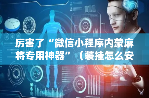 厉害了“微信小程序内蒙麻将专用神器”（装挂怎么安装)