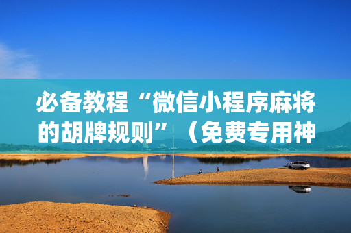 必备教程“微信小程序麻将的胡牌规则”（免费专用神器)
