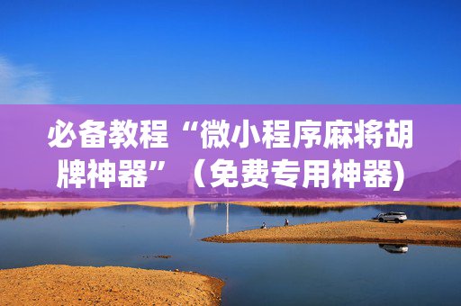 必备教程“微小程序麻将胡牌神器”（免费专用神器)