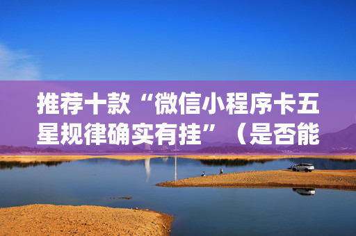 推荐十款“微信小程序卡五星规律确实有挂”（是否能开挂)