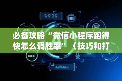 必备攻略“微信小程序跑得快怎么调胜率”（技巧和打好牌方法)