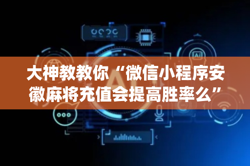 大神教教你“微信小程序安徽麻将充值会提高胜率么”（辅助器插件)