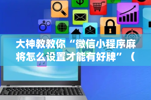 大神教教你“微信小程序麻将怎么设置才能有好牌”（助赢神器购买)