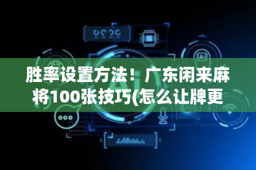 胜率设置方法！广东闲来麻将100张技巧(怎么让牌更好)