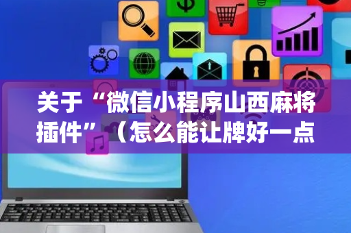 关于“微信小程序山西麻将插件”（怎么能让牌好一点)