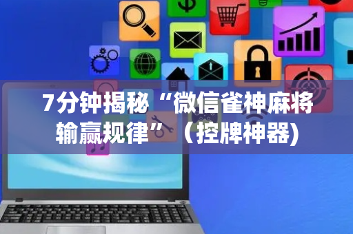 7分钟揭秘“微信雀神麻将输赢规律”（控牌神器)