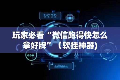 玩家必看“微信跑得快怎么拿好牌”（软挂神器)