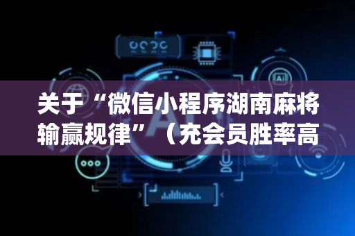 关于“微信小程序湖南麻将输赢规律”（充会员胜率高)