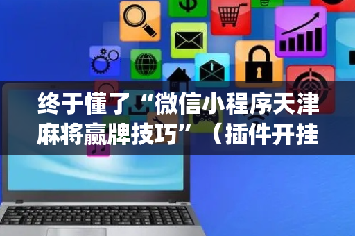 终于懂了“微信小程序天津麻将赢牌技巧”（插件开挂免费AI)