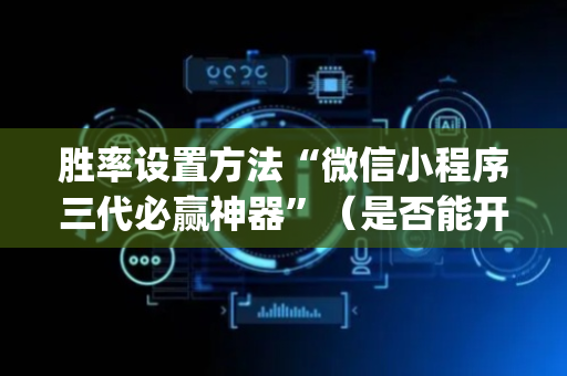 胜率设置方法“微信小程序三代必赢神器”（是否能开挂)