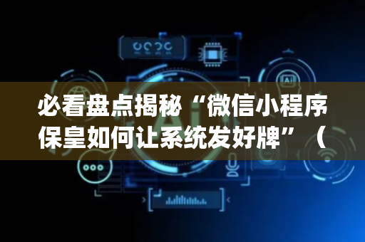 必看盘点揭秘“微信小程序保皇如何让系统发好牌”（怎么提高胜率)