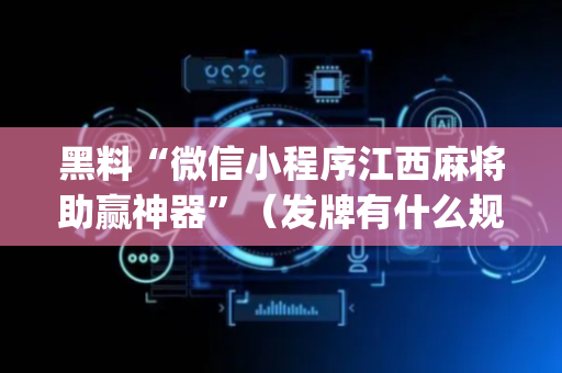 黑料“微信小程序江西麻将助赢神器”（发牌有什么规律吗)