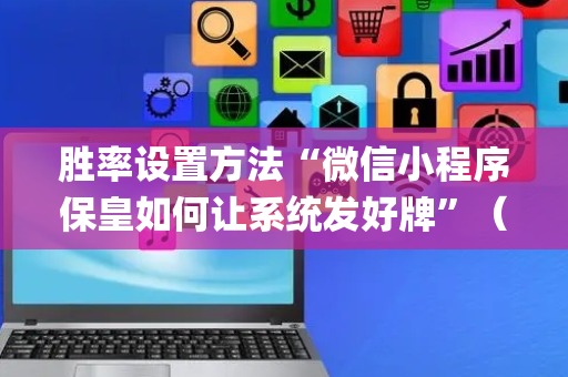 胜率设置方法“微信小程序保皇如何让系统发好牌”（辅助器通用版)