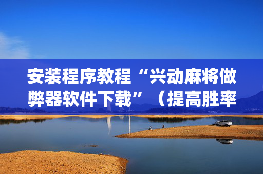 安装程序教程“兴动麻将做弊器软件下载”（提高胜率软件)