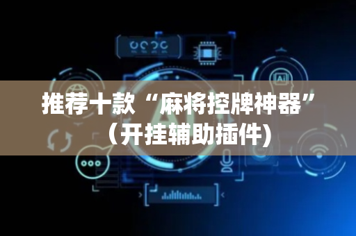 推荐十款“麻将控牌神器”（开挂辅助插件)