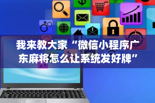 我来教大家“微信小程序广东麻将怎么让系统发好牌”（神器通用版)