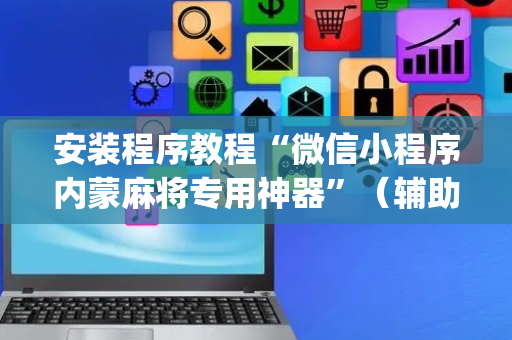 安装程序教程“微信小程序内蒙麻将专用神器”（辅助挂发牌规律)